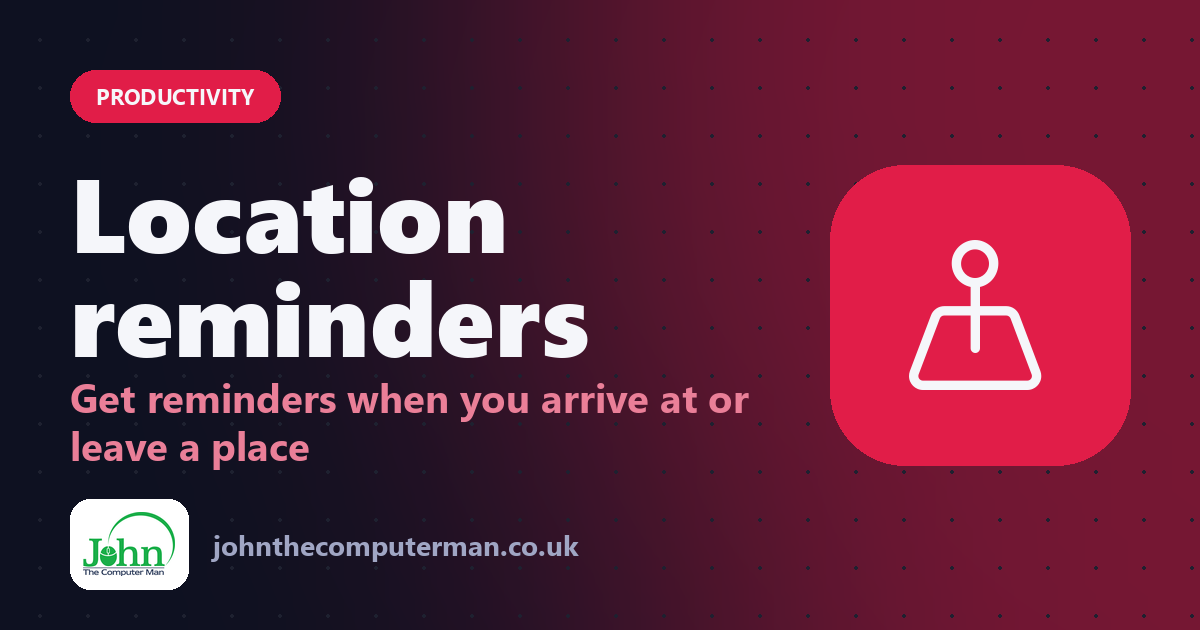 Location reminders: Get reminders when you arrive at or leave a place
